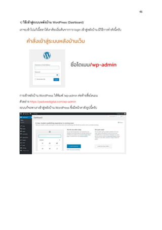 46
1) วิธีเข้ำสู่ระบบหลังบ้ำน WordPress (Dashboard)
เรำจะเข้ำไปแก้เนื้อหำได้เรำต้องเริ่มต้นจำกกำร login เข้ำสู่หลังบ้ำน มีวิธีกำรทำดังนี้ครับ
กำรเข้ำหลังบ้ำน WordPress ให้พิมพ์ /wp-admin ต่อท้ำยชื่อโดเมน
ตัวอย่ำง https://padveedigital.com/wp-admin
ระบบก็จะพำเรำเข้ำสู่หลังบ้ำน WordPress ซึ่งมีหน้ำตำดังรูปนี้ครับ
 