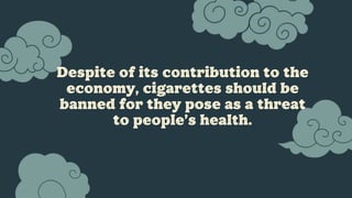 Despite of its contribution to the
economy, cigarettes should be
banned for they pose as a threat
to people’s health.
 