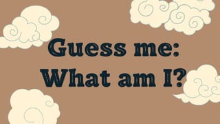 Guess me:
What am I?
 
