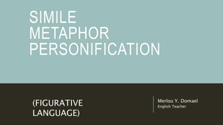 SIMILE
METAPHOR
PERSONIFICATION
Merlou Y. Domael
English Teacher
(FIGURATIVE
LANGUAGE)
 