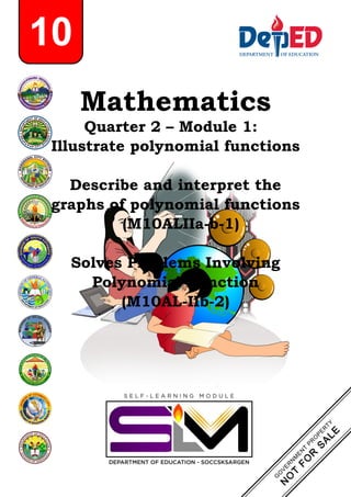 Mathematics
Quarter 2 – Module 1:
Illustrate polynomial functions
Describe and interpret the
graphs of polynomial functions
(M10ALIIa-b-1)
Solves Problems Involving
Polynomial Function
(M10AL-IIb-2)
10
 