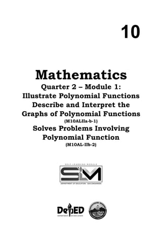 10
Mathematics
Quarter 2 – Module 1:
Illustrate Polynomial Functions
Describe and Interpret the
Graphs of Polynomial Functions
(M10ALIIa-b-1)
Solves Problems Involving
Polynomial Function
(M10AL-IIb-2)
 
