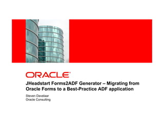 <Insert Picture Here>




JHeadstart Forms2ADF Generator – Migrating from
Oracle Forms to a Best-Practice ADF application
Steven Davelaar
Oracle Consulting
 