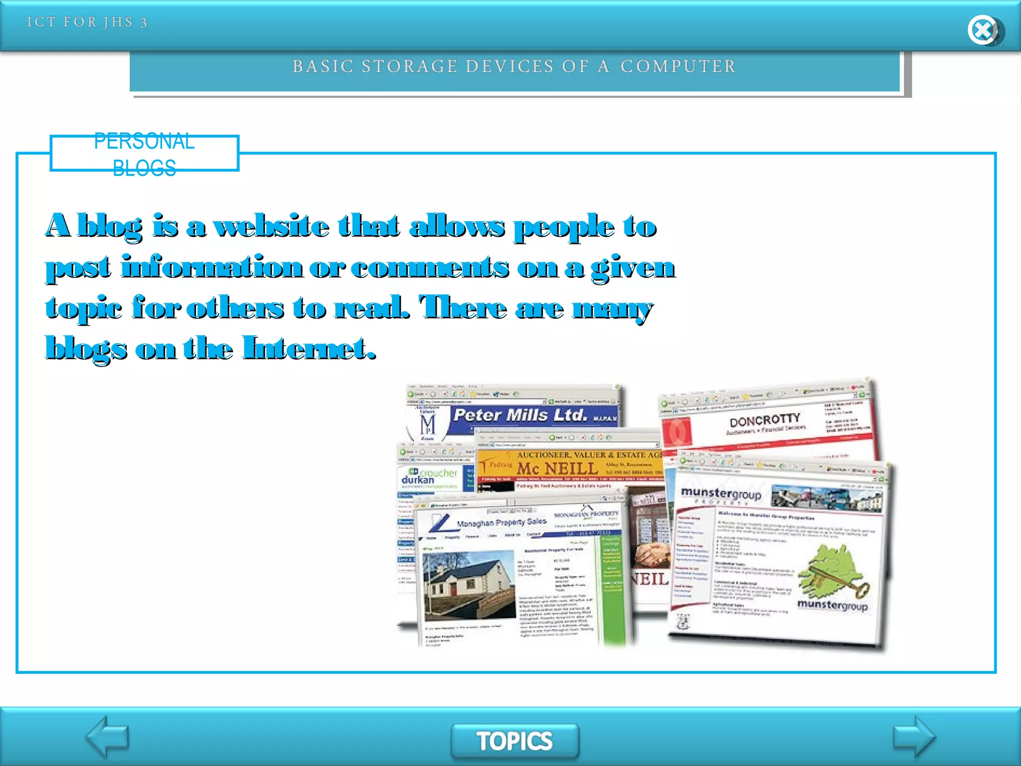PERSONAL
BLOGS
A blog is a website that allows people toA blog is a website that allows people to
post information orcomments on a givenpost information orcomments on a given
topic forothers to read. There are manytopic forothers to read. There are many
blogs on the Internet.blogs on the Internet.
 