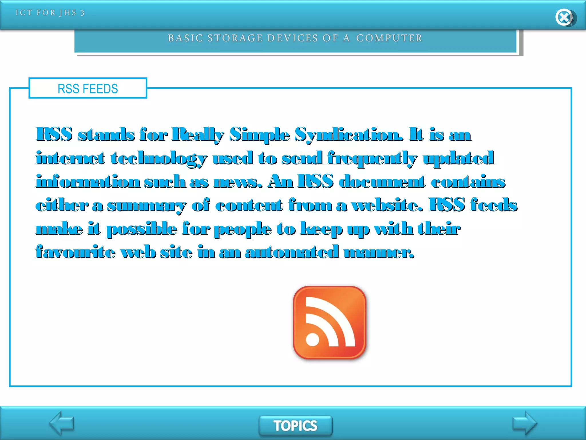 RSS FEEDS
RSS stands forReally Simple Syndication. It is anRSS stands forReally Simple Syndication. It is an
internet technology used to send frequently updatedinternet technology used to send frequently updated
information such as news. An RSS document containsinformation such as news. An RSS document contains
eithera summary of content froma website. RSS feedseithera summary of content froma website. RSS feeds
make it possible forpeople to keep up with theirmake it possible forpeople to keep up with their
favourite web site in an automated manner.favourite web site in an automated manner.
 