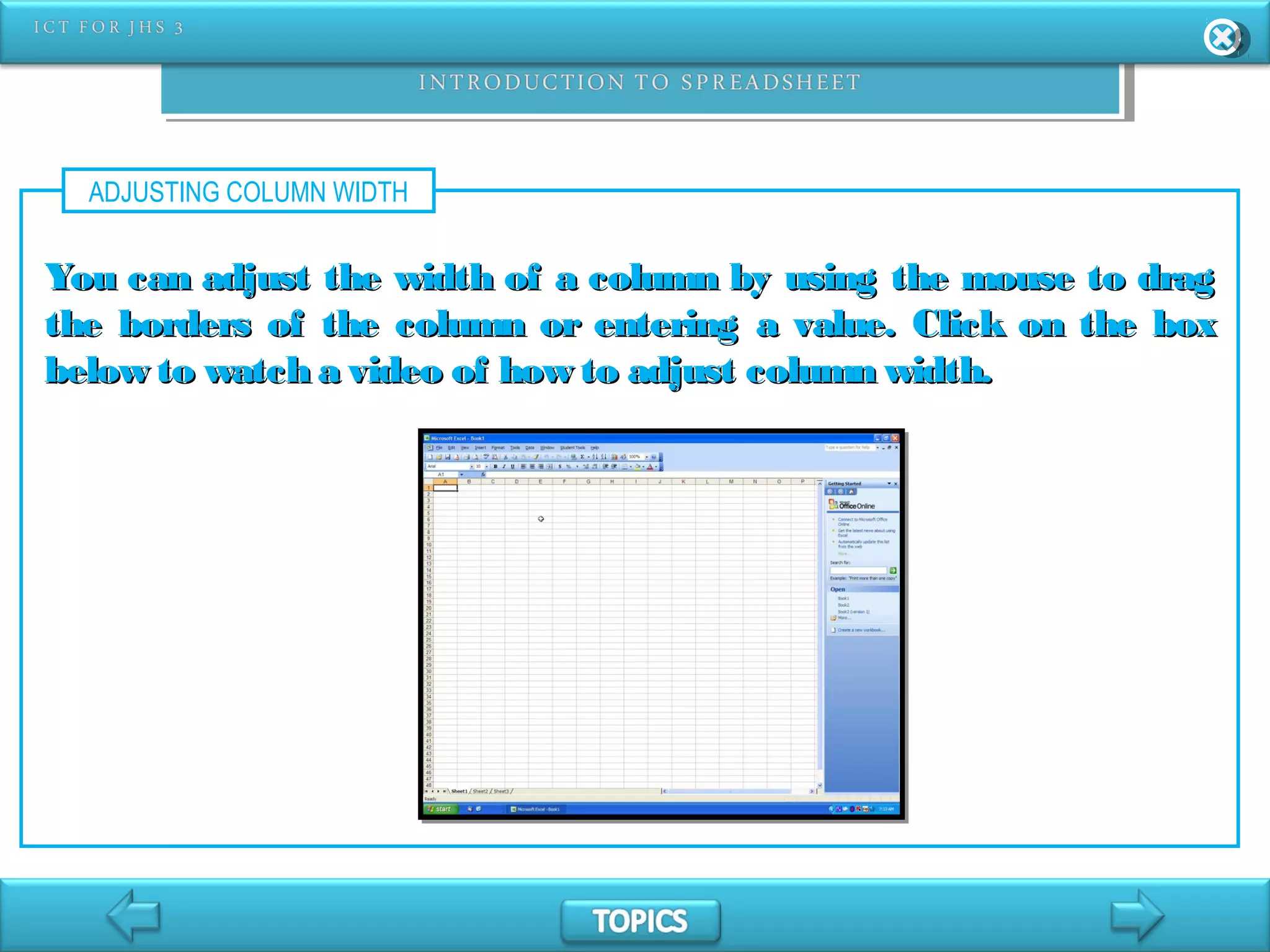 ADJUSTING COLUMN WIDTH
You can adjust the width of a column by using the mouse to dragYou can adjust the width of a column by using the mouse to drag
the borders of the column or entering a value. Click on the boxthe borders of the column or entering a value. Click on the box
below to watch a video of how to adjust column width.below to watch a video of how to adjust column width.
 