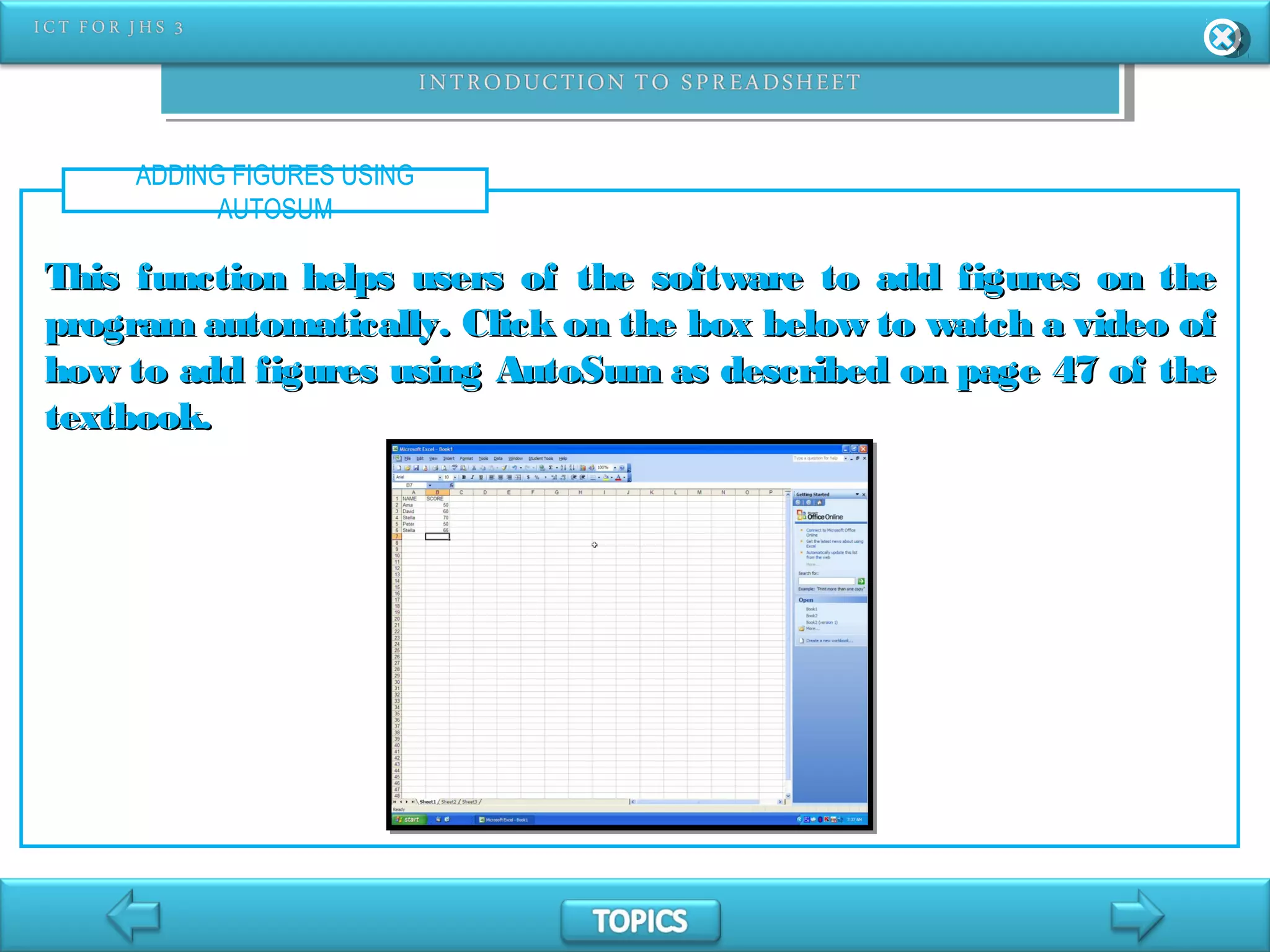 ADDING FIGURES USING
AUTOSUM
This function helps users of the software to add figures on theThis function helps users of the software to add figures on the
program automatically. Click on the box below to watch a video ofprogram automatically. Click on the box below to watch a video of
how to add figures using AutoSum as described on page 47 of thehow to add figures using AutoSum as described on page 47 of the
textbook.textbook.
 