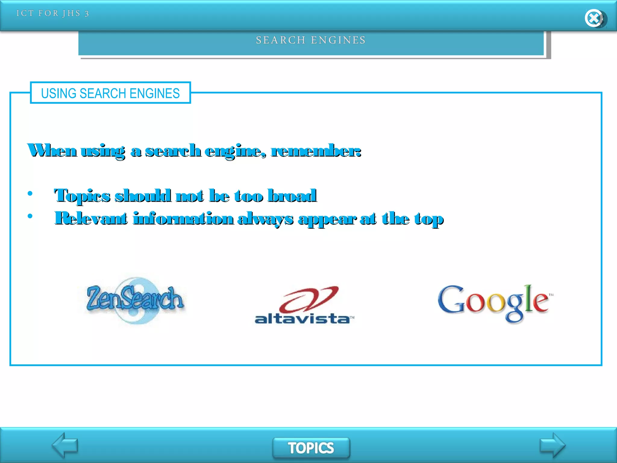 USING SEARCH ENGINES
When using a search engine, remember:When using a search engine, remember:
• Topics should not be too broadTopics should not be too broad
• Relevant information always appearat the topRelevant information always appearat the top
 
