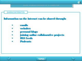 SHARING INFORMATION
Information on the internet can be shared through:Information on the internet can be shared through:
•• emailsemails
•• websiteswebsites
•• personal blogspersonal blogs
•• joining online collaborative projectsjoining online collaborative projects
•• RSS feedsRSS feeds
•• PodcastsPodcasts
 