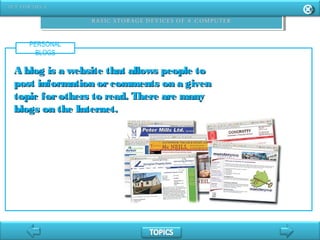 PERSONAL
BLOGS
A blog is a website that allows people toA blog is a website that allows people to
post information orcomments on a givenpost information orcomments on a given
topic forothers to read. There are manytopic forothers to read. There are many
blogs on the Internet.blogs on the Internet.
 