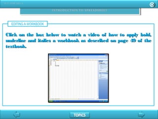 EDITING A WORKBOOK
Click on the box below to watch a video of how to apply bold,Click on the box below to watch a video of how to apply bold,
underline and italics a workbook as described on page 49 of theunderline and italics a workbook as described on page 49 of the
textbook.textbook.
 