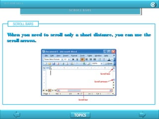 SCROLL BARS
When you need to scroll only a short distance, you can use theWhen you need to scroll only a short distance, you can use the
scroll arrows.scroll arrows.
 