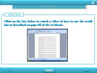 SCROLL BARS
Click on the box below to watch a video of how to use the scrollClick on the box below to watch a video of how to use the scroll
baras described on page 65 of the textbook.baras described on page 65 of the textbook.
 