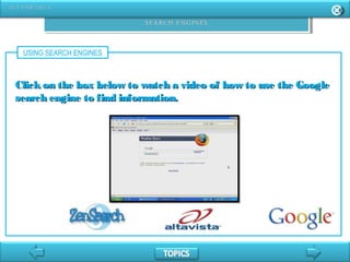 USING SEARCH ENGINES
Clickon the box below to watch a video of how to use the GoogleClickon the box below to watch a video of how to use the Google
search engine to find information.search engine to find information.
 