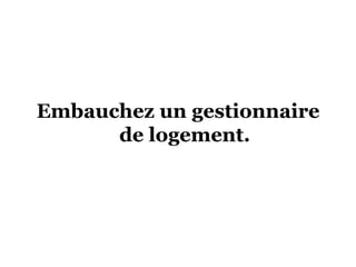 Embauchez un gestionnaire
de logement.
 