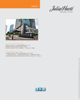 ©2012JULIUSHUETTCONSULTANCULIMITED.JULIUSHUETTISREGISTEREDTRADEMARKNO.2587834.|VAT.REG.NO.:131790327
CONTACT
JULIUS HUETT CONSULTANCY LIMITED
6 LANGDALE COURT | WITNEY | OXFORDSHIRE | UK | OX28 6FG
T: +44 (0)7506 722163 E: INFO@JULIUSHUETT.COM W: JULIUSHUETT.COM
REGISTERED IN ENGLAND AND WALES NO. 7970666 | VAT. REG. NO.: 131 7903 27
JULIUS HUETT CONSULTANCY INDONESIA
OFFICE 8 | LEVEL 18-A | JL. JEND SUDIRMAN KAV. 51-53
SUDIRMAN CENTRAL BUSINESS DISTRICT (SCBD)
JAKARTA | SELATAN | 10310 | INDONESIA | T: +62 (0812) 12 556861
 