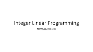 Integer Linear Programming
4100053028 陳立其
 
