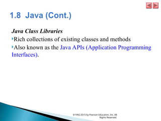 Java Class Libraries
Rich collections of existing classes and methods
Also known as the Java APIs (Application Programming
Interfaces).
©1992-2015 by Pearson Education, Inc. All
Rights Reserved.
 