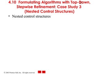 © 2003 Prentice Hall, Inc. All rights reserved.
254.10 Formulating Algorithms with Top-Down,
Stepwise Refinement: Case Study 3
(Nested Control Structures)
• Nested control structures
 