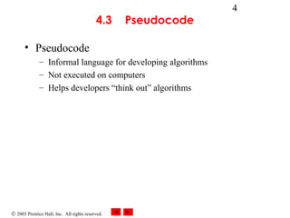 © 2003 Prentice Hall, Inc. All rights reserved.
4
4.3 Pseudocode
• Pseudocode
– Informal language for developing algorithms
– Not executed on computers
– Helps developers “think out” algorithms
 