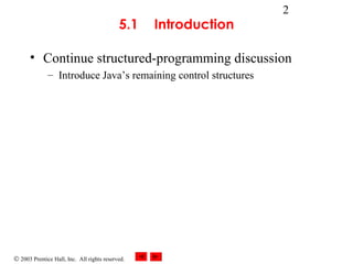 © 2003 Prentice Hall, Inc. All rights reserved.
2
5.1 Introduction
• Continue structured-programming discussion
– Introduce Java’s remaining control structures
 