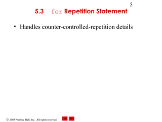 © 2003 Prentice Hall, Inc. All rights reserved.
5
5.3 for Repetition Statement
• Handles counter-controlled-repetition details
 