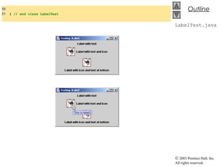 © 2003 Prentice Hall, Inc.
All rights reserved.
Outline
LabelTest.java
50
51 } // end class LabelTest
 