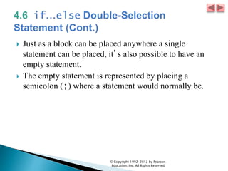  Just as a block can be placed anywhere a single
statement can be placed, it’s also possible to have an
empty statement.
 The empty statement is represented by placing a
semicolon (;) where a statement would normally be.
© Copyright 1992-2012 by Pearson
Education, Inc. All Rights Reserved.
 