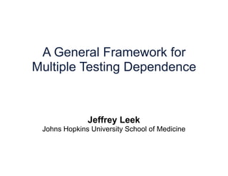 A General Framework for
Multiple Testing Dependence
Jeffrey Leek
Johns Hopkins University School of Medicine
 