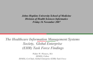 The Healthcare Information Management Systems Society,  Global Enterprise (EHR) Task Force Findings Walter W. Wieners, MA HIMSS, Fellow HIMSS, Co-Chair, Global Enterprise (EHR) Task Force 