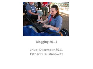 Blogging 201-J JHub, December 2011 Esther D. Kustanowitz 