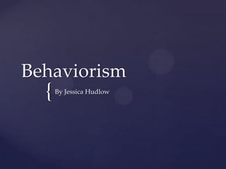 Behaviorism
  {   By Jessica Hudlow
 