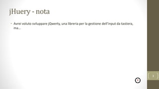 jHuery - nota
• Avrei voluto sviluppare jQwerty, una libreria per la gestione dell’input da tastiera,
ma…
3
 