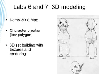Labs 6 and 7: 3D modeling Demo 3D S Max Character creation (low polygon) 3D set building with textures and rendering 