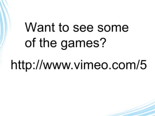 http://www.vimeo.com/5295315 Want to see some of the games? 