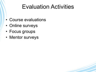 Evaluation Activities Course evaluations Online surveys Focus groups Mentor surveys 