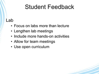 Student Feedback Lab Focus on labs more than lecture Lengthen lab meetings Include more hands-on activities Allow for team meetings Use open curriculum 