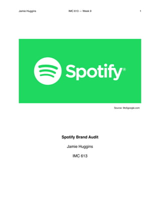 Jamie Huggins IMC 613 — Week 9 1
Spotify Brand Audit
Jamie Huggins
IMC 613
Source: 9to5google.com
 