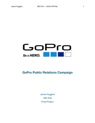 Jamie Huggins IMC 618 — GoPro PR Plan 1
GoPro Public Relations Campaign
Jamie Huggins

IMC 618

Final Project

 