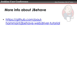 Jenkins User Conference          San Francisco, Oct 2nd 2011




   More info about JBehave

 • https://github.com/paul-
 ...