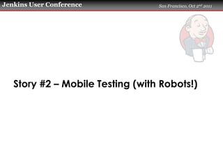 Jenkins User Conference           San Francisco, Oct 2nd 2011




   Story #2 – Mobile Testing (with Robots!)
 