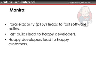 Jenkins User Conference                 San Francisco, Oct 2nd 2011



     Mantra:


  • Parallelizability (p15y) leads t...