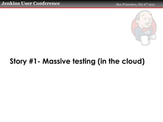 Jenkins User Conference           San Francisco, Oct 2nd 2011




   Story #1- Massive testing (in the cloud)
 