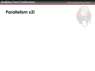 Jenkins User Conference   San Francisco, Oct 2nd 2011




   Parallelism x2!
 