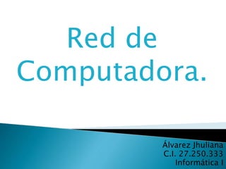 Álvarez Jhuliana
C.I. 27.250.333
Informática I
Red de
Computadora.
 