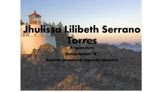 Jhulissa Lilibeth Serrano
Torres
Arquitectura
Computacion “B”
Examen precensial segundo bimestre
 