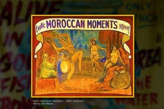 “Exotic Moroccan Moments”. Artist: Unknown
Photo: Eric Reber
 
