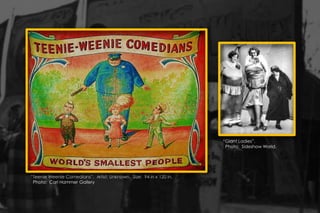 “Teenie Weenie Comedians”. Artist: Unknown. Size: 94 in x 120 in.
Photo: Carl Hammer Gallery
“Giant Ladies”.
Photo: Sideshow World.
 
