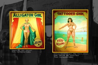 “Alligator Girl”. Artist: Unknown.
Photo: Carl Hammer Gallery
“Tattooed Girl 1037 Designs”. Artist: Fred G. Johnson.
Date: 1940-1950. Size: 141 in x 116 in.
Photo: Carl Hammer Gallery.
 