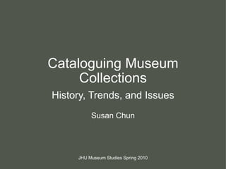 Cataloguing Museum Collections History, Trends, and Issues Susan Chun JHU Museum Studies Spring 2010 